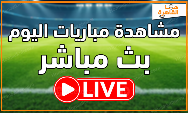 بث مباشر مباريات اليوم موقع هنا القاهرة